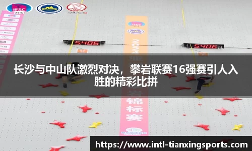 长沙与中山队激烈对决，攀岩联赛16强赛引人入胜的精彩比拼